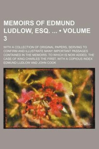 Cover of Memoirs of Edmund Ludlow, Esq. (Volume 3); With a Collection of Original Papers, Serving to Confirm and Illustrate Many Important Passages Contained in the Memoirs. to Which Is Now Added, the Case of King Charles the First. with a Copious Index