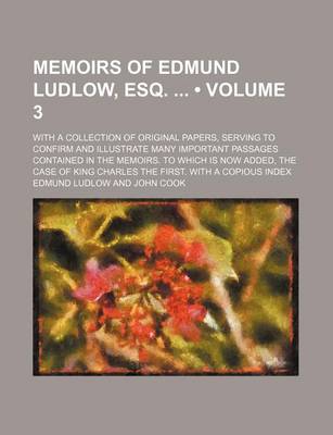 Book cover for Memoirs of Edmund Ludlow, Esq. (Volume 3); With a Collection of Original Papers, Serving to Confirm and Illustrate Many Important Passages Contained in the Memoirs. to Which Is Now Added, the Case of King Charles the First. with a Copious Index