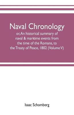 Book cover for Naval chronology; or, An historical summary of naval & maritime events, from the time of the Romans, to the Treaty of Peace, 1802 (Volume V)