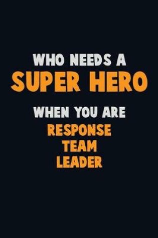 Cover of Who Need A SUPER HERO, When You Are Response Team Leader