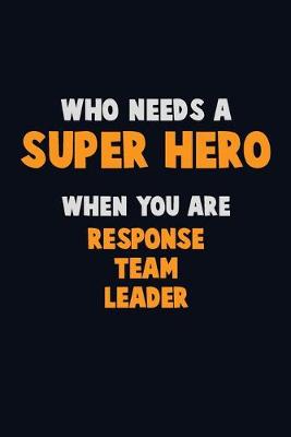 Book cover for Who Need A SUPER HERO, When You Are Response Team Leader