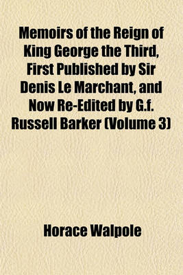 Book cover for Memoirs of the Reign of King George the Third, First Published by Sir Denis Le Marchant, and Now Re-Edited by G.F. Russell Barker (Volume 3)