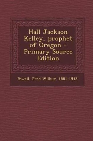 Cover of Hall Jackson Kelley, Prophet of Oregon - Primary Source Edition