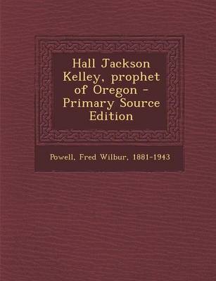 Book cover for Hall Jackson Kelley, Prophet of Oregon - Primary Source Edition