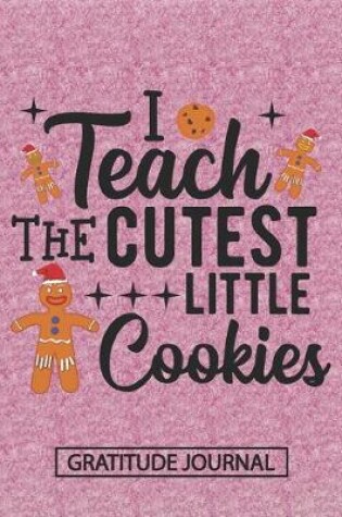 Cover of I Teach The Cutest Little Cookies - Gratitude Journal