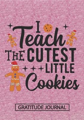 Book cover for I Teach The Cutest Little Cookies - Gratitude Journal