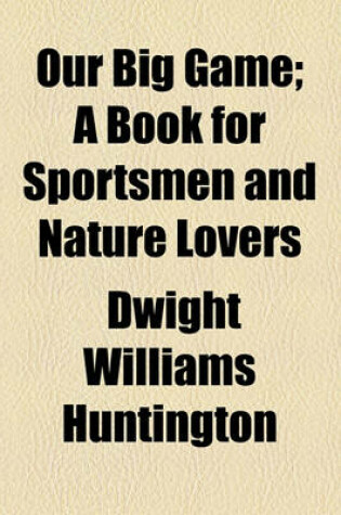 Cover of Our Big Game; A Book for Sportsmen and Nature Lovers