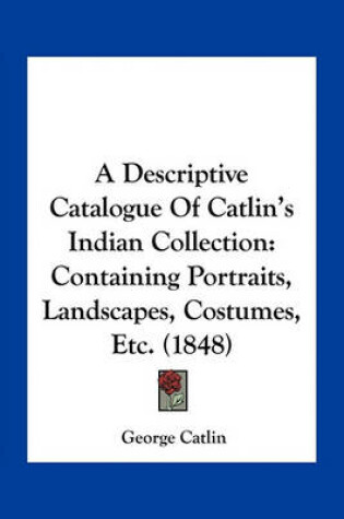 Cover of A Descriptive Catalogue of Catlin's Indian Collection