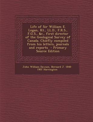 Book cover for Life of Sir William E. Logan, Kt., LL.D., F.R.S., F.G.S., &C., First Director of the Geological Survey of Canada. Chiefly Compiled from His Letters, J