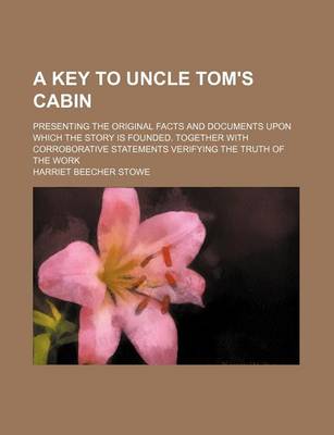 Book cover for A Key to Uncle Tom's Cabin; Presenting the Original Facts and Documents Upon Which the Story Is Founded. Together with Corroborative Statements Veri