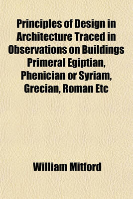 Book cover for Principles of Design in Architecture Traced in Observations on Buildings Primeral Egiptian, Phenician or Syriam, Grecian, Roman Etc; In a Series of Letters to a Friend