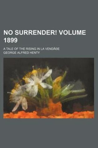 Cover of No Surrender! Volume 1899; A Tale of the Rising in La Vendee