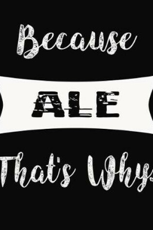 Cover of Because Ale That's Why