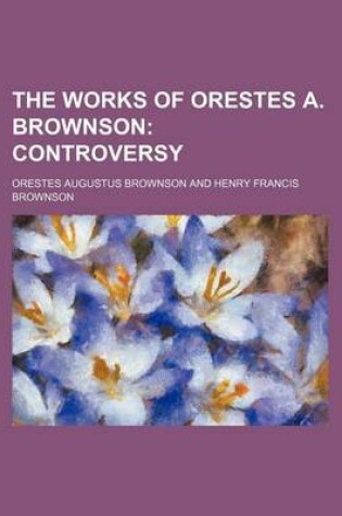 Cover of The Works of Orestes A. Brownson; Controversy