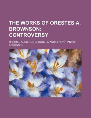 Book cover for The Works of Orestes A. Brownson; Controversy