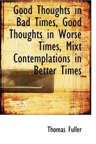 Cover of Good Thoughts in Bad Times, Good Thoughts in Worse Times, Mixt Contemplations in Better Times