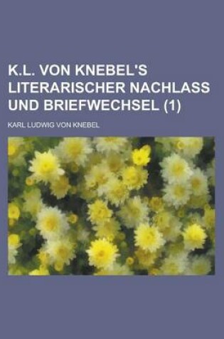 Cover of K.L. Von Knebel's Literarischer Nachlass Und Briefwechsel (1 )