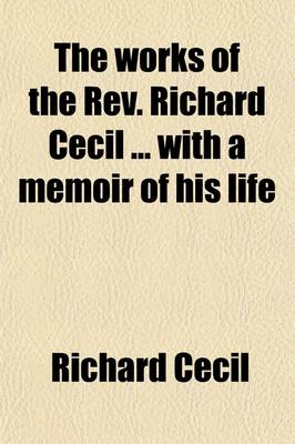 Book cover for The Works of the REV. Richard Cecil with a Memoir of His Life Volume 3; Arranged and REV., with a View of the Author's Character