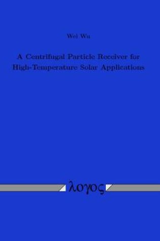 Cover of A Centrifugal Particle Receiver for High-Temperature Solar Applications