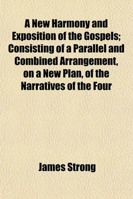 Book cover for A New Harmony and Exposition of the Gospels; Consisting of a Parallel and Combined Arrangement, on a New Plan, of the Narratives of the Four