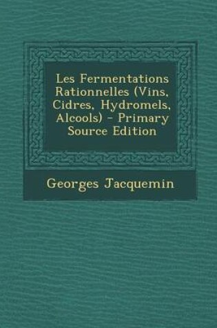 Cover of Les Fermentations Rationnelles (Vins, Cidres, Hydromels, Alcools)