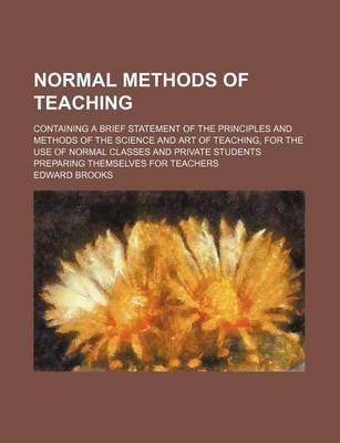 Book cover for Normal Methods of Teaching; Containing a Brief Statement of the Principles and Methods of the Science and Art of Teaching, for the Use of Normal Classes and Private Students Preparing Themselves for Teachers