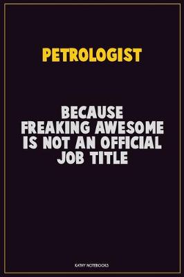 Book cover for Petrologist, Because Freaking Awesome Is Not An Official Job Title