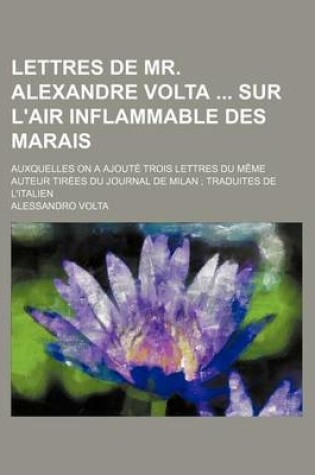 Cover of Lettres de Mr. Alexandre VOLTA Sur L'Air Inflammable Des Marais; Auxquelles on a Ajoute Trois Lettres Du Meme Auteur Tirees Du Journal de Milan Traduites de L'Italien