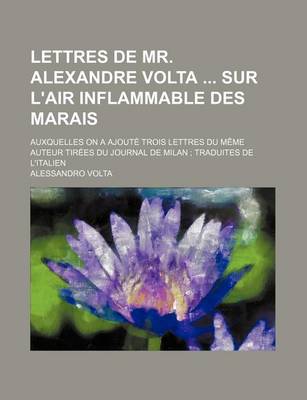 Book cover for Lettres de Mr. Alexandre VOLTA Sur L'Air Inflammable Des Marais; Auxquelles on a Ajoute Trois Lettres Du Meme Auteur Tirees Du Journal de Milan Traduites de L'Italien