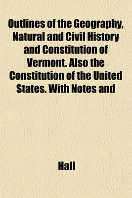 Book cover for Outlines of the Geography, Natural and Civil History and Constitution of Vermont. Also the Constitution of the United States. with Notes and