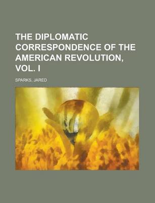 Book cover for The Diplomatic Correspondence of the American Revolution, Vol. I