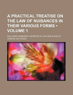 Book cover for A Practical Treatise on the Law of Nuisances in Their Various Forms (Volume 1); Including Remedies Therefor at Law and in Equity