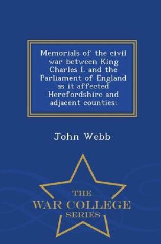 Cover of Memorials of the Civil War Between King Charles I. and the Parliament of England as It Affected Herefordshire and Adjacent Counties; - War College Series