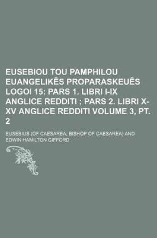 Cover of Eusebiou Tou Pamphilou Euangelik S Proparaskeu S Logoi 15 Volume 3, PT. 2; Pars 1. Libri I-IX Anglice Redditi Pars 2. Libri X-XV Anglice Redditi