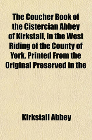 Cover of The Coucher Book of the Cistercian Abbey of Kirkstall, in the West Riding of the County of York. Printed from the Original Preserved in the