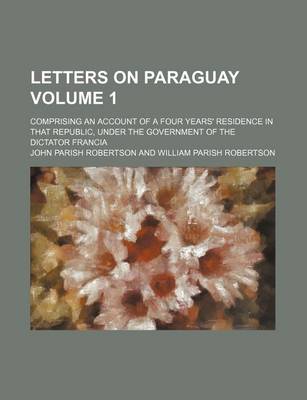 Book cover for Letters on Paraguay Volume 1; Comprising an Account of a Four Years' Residence in That Republic, Under the Government of the Dictator Francia