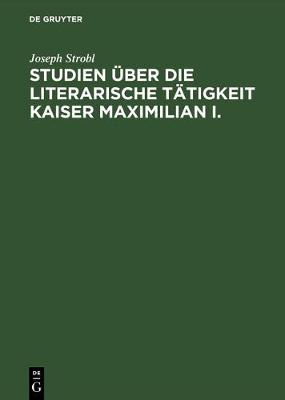 Book cover for Studien UEber Die Literarische Tatigkeit Kaiser Maximilian I.