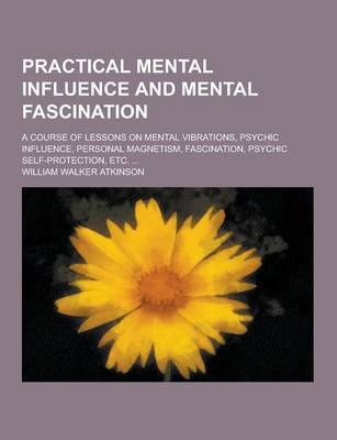 Book cover for Practical Mental Influence and Mental Fascination; A Course of Lessons on Mental Vibrations, Psychic Influence, Personal Magnetism, Fascination, Psych