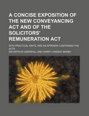 Book cover for A Concise Exposition of the New Conveyancing ACT and of the Solicitors' Remuneration ACT; With Practical Hints, and an Appendix Containing the Acts