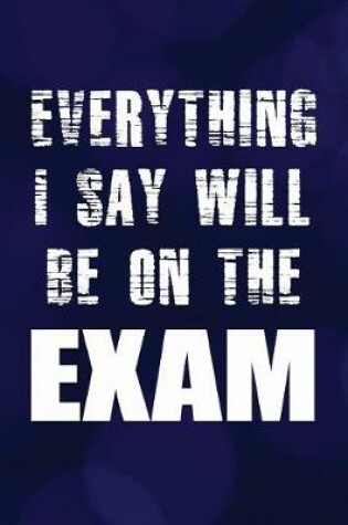 Cover of Everything I Say Will Be On the Exam