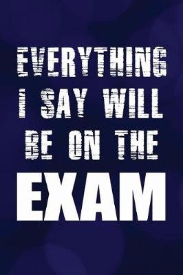 Book cover for Everything I Say Will Be On the Exam