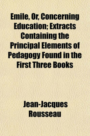 Cover of Emile, Or, Concerning Education; Extracts Containing the Principal Elements of Pedagogy Found in the First Three Books