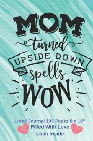 Cover of Mom Turned Up Side Down Spells WOW - Filled With Love Lined Journal 8 x 10 196 pages