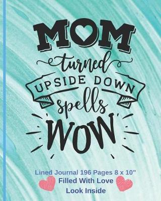 Book cover for Mom Turned Up Side Down Spells WOW - Filled With Love Lined Journal 8 x 10 196 pages