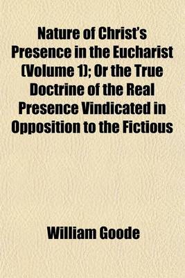 Book cover for Nature of Christ's Presence in the Eucharist (Volume 1); Or the True Doctrine of the Real Presence Vindicated in Opposition to the Fictious