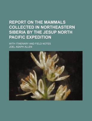 Book cover for Report on the Mammals Collected in Northeastern Siberia by the Jesup North Pacific Expedition; With Itinerary and Field Notes