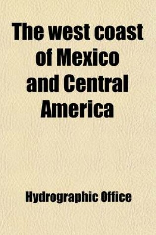 Cover of The West Coast of Mexico and Central America; From the Boundary Line Between the United States and Mexico to Panama, Including the Gulf of California