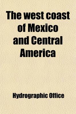 Book cover for The West Coast of Mexico and Central America; From the Boundary Line Between the United States and Mexico to Panama, Including the Gulf of California