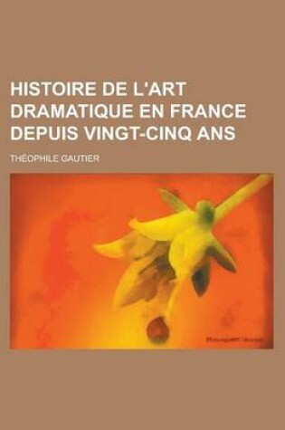 Cover of Histoire de L'Art Dramatique En France Depuis Vingt-Cinq ANS
