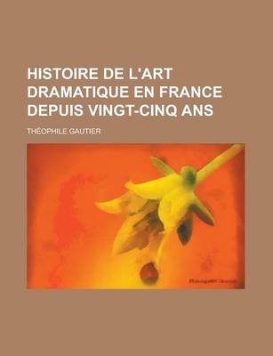 Book cover for Histoire de L'Art Dramatique En France Depuis Vingt-Cinq ANS